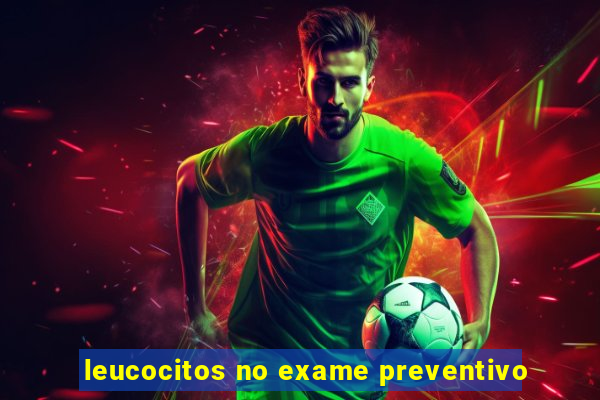 leucocitos no exame preventivo